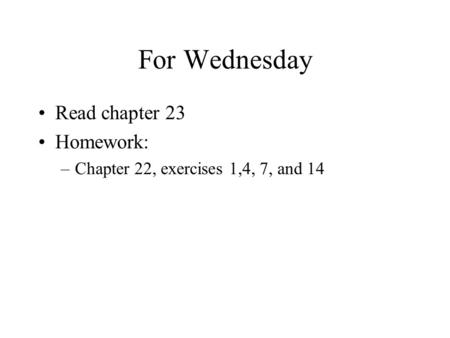 For Wednesday Read chapter 23 Homework: –Chapter 22, exercises 1,4, 7, and 14.