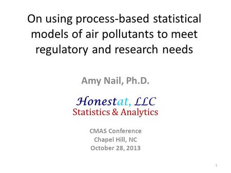 On using process-based statistical models of air pollutants to meet regulatory and research needs Amy Nail, Ph.D. Honestat, LLC Statistics & Analytics.