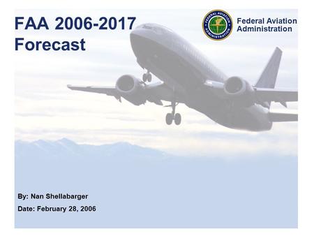 By: Nan Shellabarger Date: February 28, 2006 Federal Aviation Administration FAA 2006-2017 Forecast.