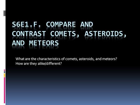 S6E1.f. Compare and contrast comets, asteroids, and meteors