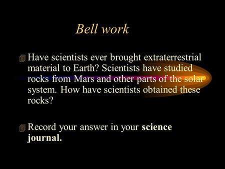 Bell work Have scientists ever brought extraterrestrial material to Earth? Scientists have studied rocks from Mars and other parts of the solar system.