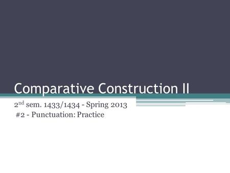 Comparative Construction II 2 nd sem. 1433/1434 - Spring 2013 #2 - Punctuation: Practice.