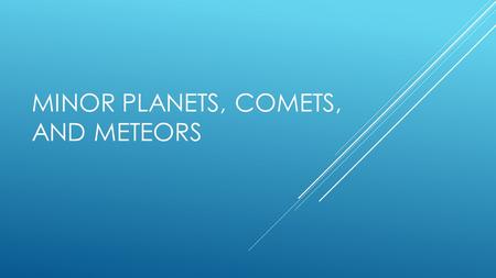 MINOR PLANETS, COMETS, AND METEORS. MINOR PLANETS  A.K.A. – Asteroids  Very small  “star-like”  Visible through a telescope  Most are binary (2 orbiting.