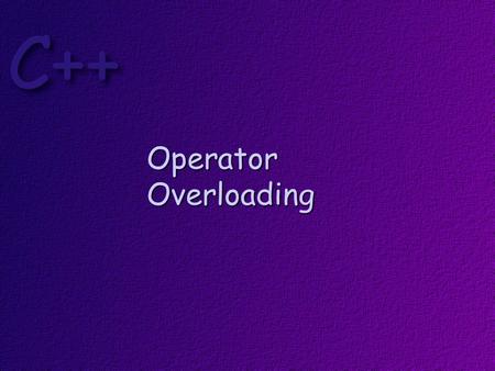 Operator Overloading. Objectives At the conclusion of this lesson, students should be able to Explain what operator overloading is Write code that overloads.