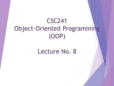 CSC241 Object-Oriented Programming (OOP) Lecture No. 8.