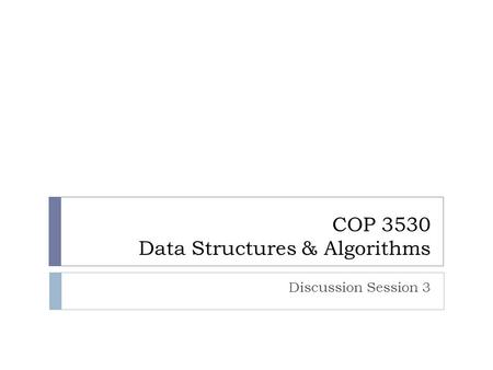 COP 3530 Data Structures & Algorithms Discussion Session 3.