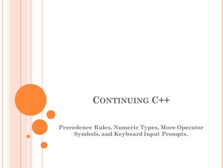 C ONTINUING C++ Precedence Rules, Numeric Types, More Operator Symbols, and Keyboard Input Prompts.