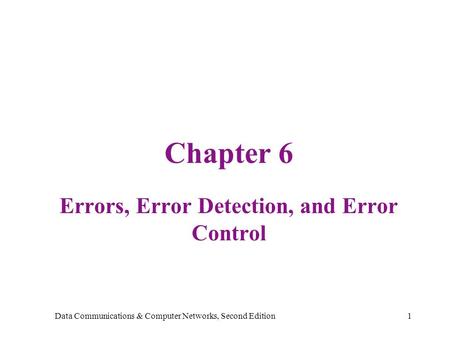 Data Communications & Computer Networks, Second Edition1 Chapter 6 Errors, Error Detection, and Error Control.