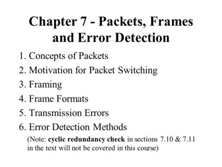 Chapter 7 - Packets, Frames and Error Detection 1. Concepts of Packets 2. Motivation for Packet Switching 3. Framing 4. Frame Formats 5. Transmission Errors.