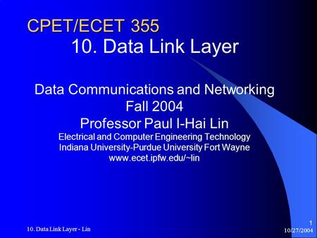 10/27/2004 10. Data Link Layer - Lin 1 CPET/ECET 355 10. Data Link Layer Data Communications and Networking Fall 2004 Professor Paul I-Hai Lin Electrical.