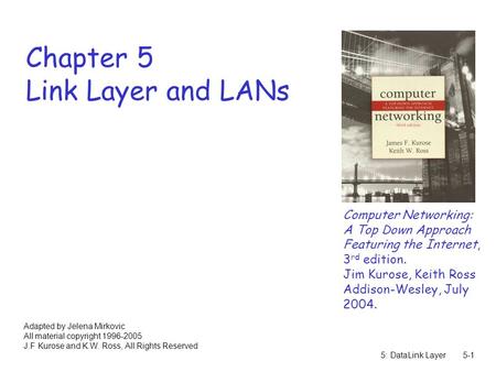 5: DataLink Layer5-1 Chapter 5 Link Layer and LANs Computer Networking: A Top Down Approach Featuring the Internet, 3 rd edition. Jim Kurose, Keith Ross.