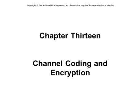 Copyright © The McGraw-Hill Companies, Inc. Permission required for reproduction or display. Chapter Thirteen Channel Coding and Encryption.