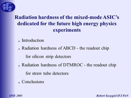 Robert Szczygieł IFJ PANSPIE 2005 Radiation hardness of the mixed-mode ASIC’s dedicated for the future high energy physics experiments Introduction Radiation.