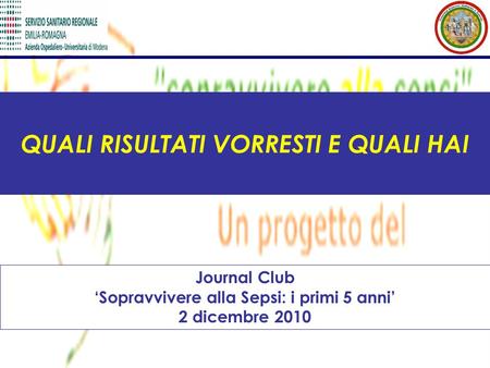 QUALI RISULTATI VORRESTI E QUALI HAI Journal Club ‘Sopravvivere alla Sepsi: i primi 5 anni’ 2 dicembre 2010.