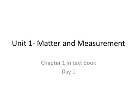 Unit 1- Matter and Measurement Chapter 1 in text book Day 1.