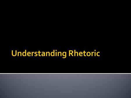  Look up online the words “rhetoric”  Define it then in your own words.