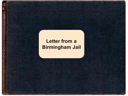 Letter from a Birmingham Jail. Essential Questions? How does language influence the way we think, act, and perceive the world? How does an individual’s.