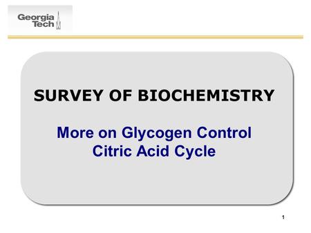 1 SURVEY OF BIOCHEMISTRY More on Glycogen Control Citric Acid Cycle.