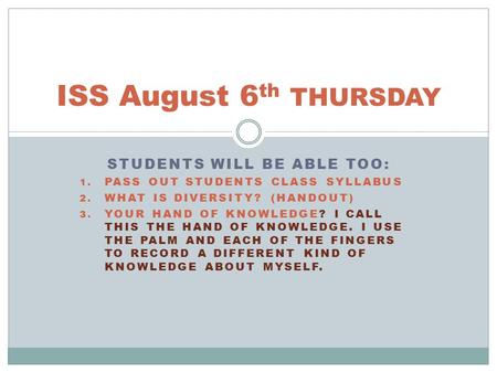 STUDENTS WILL BE ABLE TOO: 1. PASS OUT STUDENTS CLASS SYLLABUS 2. WHAT IS DIVERSITY? (HANDOUT) 3. YOUR HAND OF KNOWLEDGE? I CALL THIS THE HAND OF KNOWLEDGE.