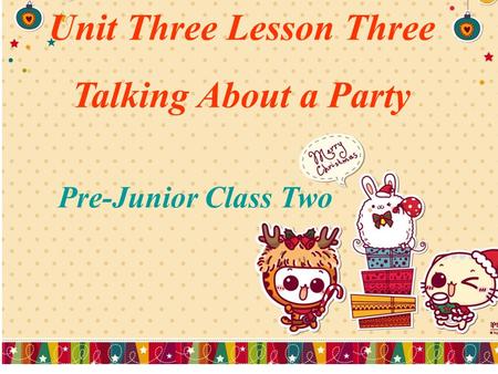 Unit Three Lesson Three Talking About a Party Pre-Junior Class Two.