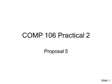 COMP 106 Practical 2 Proposal 5 Slide 1. Designing an Interface (1) The user must be able to anticipate a widget's behaviour from its visual properties.