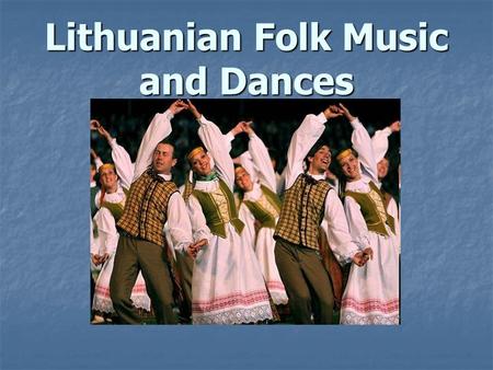 Lithuanian Folk Music and Dances. Love of Singing If you were to ask a Lithuanian about his country's traditional culture, you would most likely hear.