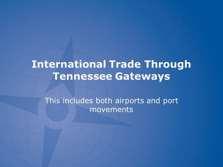 International Trade Through Tennessee Gateways This includes both airports and port movements.