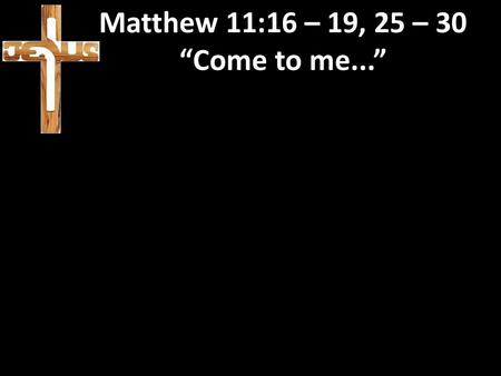 Matthew 11:16 – 19, 25 – 30 “Come to me...”. Matthew 11:16 – 19, 25 – 30 “Come to me...” Labour Party ‘election year’ conference.