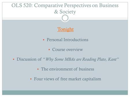 OLS 520: Comparative Perspectives on Business & Society Tonight  Personal Introductions  Course overview  Discussion of “ Why Some MBAs are Reading.