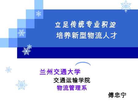 兰州交通大学 交通运输学院 物流管理系 傅忠宁 培养新型物流人才. 兰州交通大学交通运输学院物流管理系 2 一、学院概况 二、专业支撑 五、就业情况 四、实践教学 三、教学模式 内容提要.