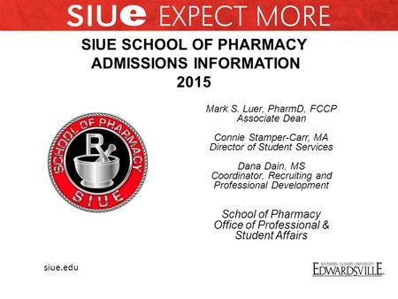 Siue.edu Mark S. Luer, PharmD, FCCP Associate Dean Connie Stamper-Carr, MA Director of Student Services Dana Dain, MS Coordinator, Recruiting and Professional.