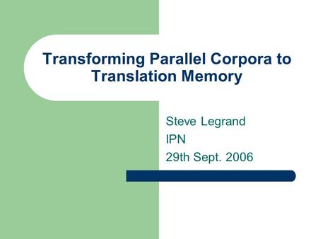 Transforming Parallel Corpora to Translation Memory Steve Legrand IPN 29th Sept. 2006.