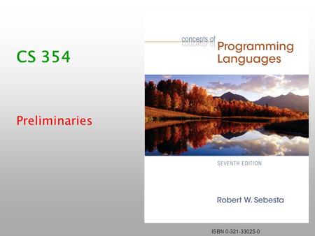 ISBN 0-321-33025-0 CS 354 Preliminaries. Copyright © 2006 Addison-Wesley. All rights reserved.1-2 Course Topics What is a programming language? What features.