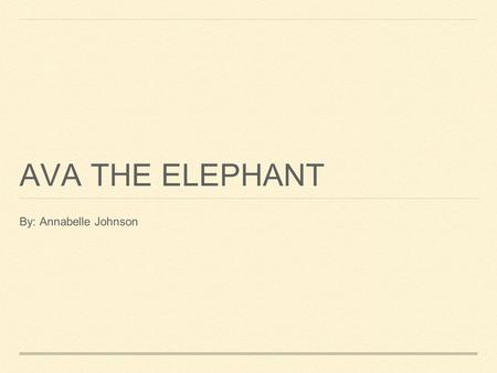 AVA THE ELEPHANT By: Annabelle Johnson. AVA THE ELEPHANT BEING EXPANDED TO AFRICA.