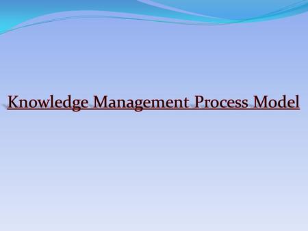  Knowledge management is managing the organization’s knowledge by means of systematic and organized processes.  For acquiring, organizing, sustaining,