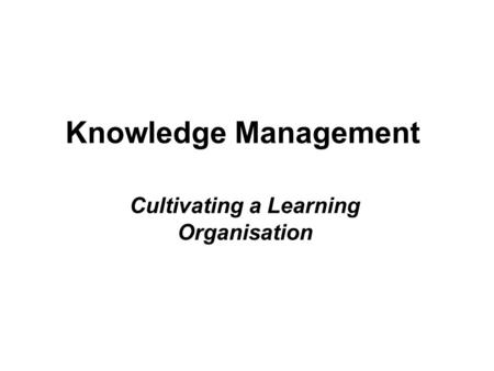 Knowledge Management Cultivating a Learning Organisation.