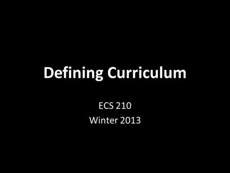 Defining Curriculum ECS 210 Winter 2013. Starting with what we know… The objectives and goals that teachers strive to teach their students. These objectives.