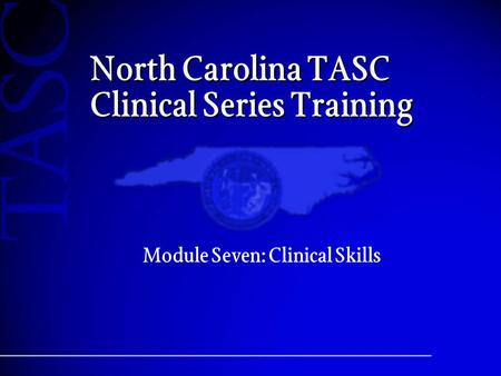 North Carolina TASC Clinical Series Training Module Seven: Clinical Skills.