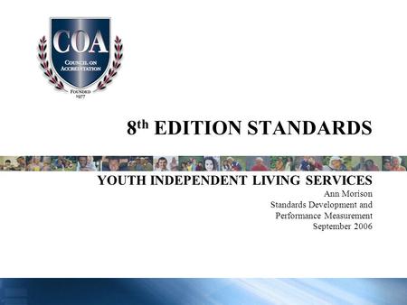 8 th EDITION STANDARDS YOUTH INDEPENDENT LIVING SERVICES Ann Morison Standards Development and Performance Measurement September 2006.