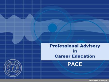 The Academy of Irving ISD Professional Advisory in Career Education PACE.