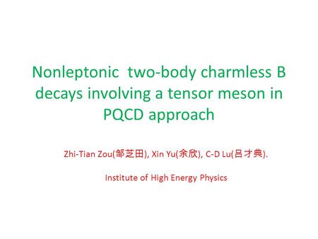 Nonleptonic two-body charmless B decays involving a tensor meson in PQCD approach Zhi-Tian Zou( 邹芝田 ), Xin Yu( 余欣 ), C-D Lu( 吕才典 ). Institute of High Energy.