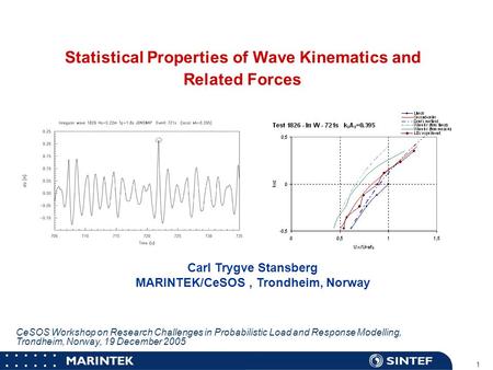 MARINTEK 1 Statistical Properties of Wave Kinematics and Related Forces Carl Trygve Stansberg MARINTEK/CeSOS, Trondheim, Norway CeSOS Workshop on Research.