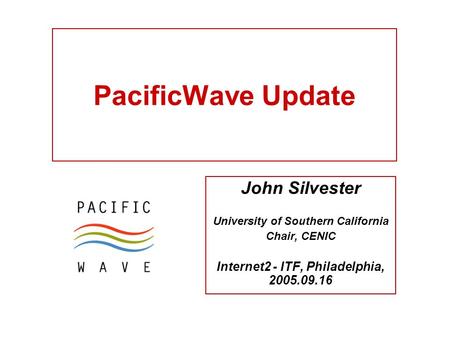 PacificWave Update John Silvester University of Southern California Chair, CENIC Internet2 - ITF, Philadelphia, 2005.09.16.