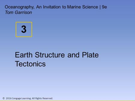 © 2016 Cengage Learning. All Rights Reserved. 3 Oceanography, An Invitation to Marine Science | 9e Tom Garrison Earth Structure and Plate Tectonics.