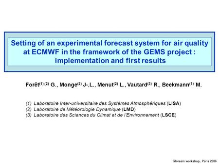 Gloream workshop, Paris 2006 Setting of an experimental forecast system for air quality at ECMWF in the framework of the GEMS project : implementation.