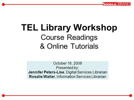 TEL Library Workshop Course Readings & Online Tutorials October 16, 2008 Presented by: Jennifer Peters-Lise, Digital Services Librarian Rosalie Waller,