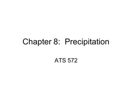 Chapter 8: Precipitation ATS 572. “Precipitation” Can be: 1.Rain 2.Snow 3.Hail 4.Etc. However, it MUST reach the ground. –Otherwise, it is called “virga”—hydrometeors.