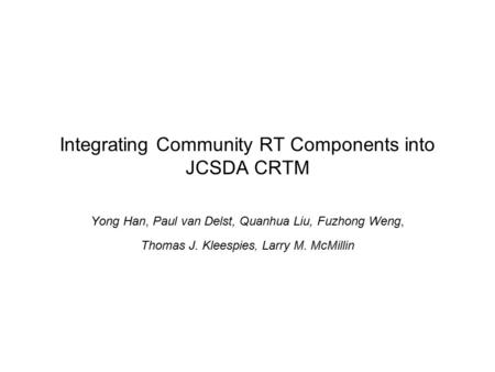 Integrating Community RT Components into JCSDA CRTM Yong Han, Paul van Delst, Quanhua Liu, Fuzhong Weng, Thomas J. Kleespies, Larry M. McMillin.