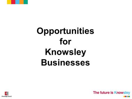 Opportunities for Knowsley Businesses. September 2013 – September 2014 The Good The Bad and The Future.