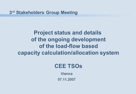 3 rd Stakeholders Group Meeting Project status and details of the ongoing development of the load-flow based capacity calculation/allocation system CEE.